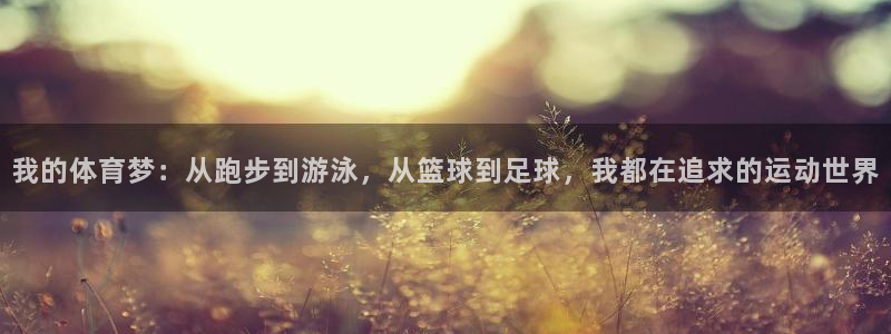 探球体育足球即时比分：我的体育梦：从跑步到游泳，从篮球到足球，我都在追求的运动世界