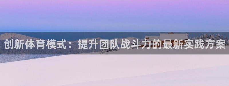 探球体育直播：创新体育模式：提升团队战斗力的最新实践方案