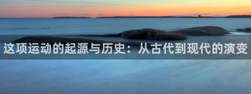 探球体育直播：这项运动的起源与历史：从古代到现代的演变