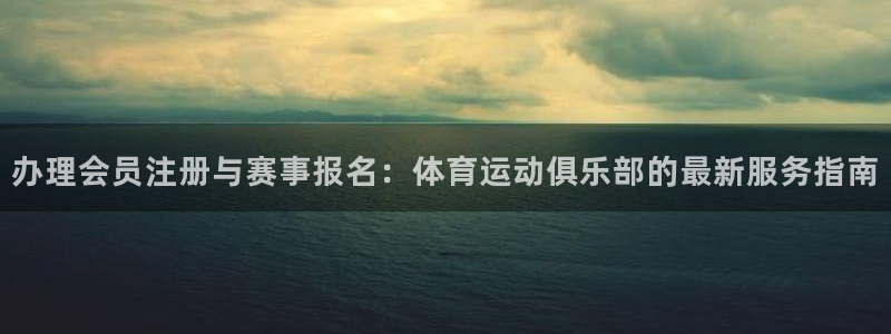 探球体育app官网下载：办理会员注册与赛事报名：体育运动俱乐部的最新服务指南